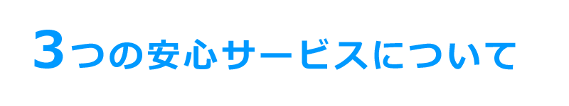 3つの安心サービスについて